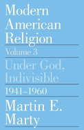 Modern American Religion, Volume 3: Under God, Indivisible, 1941-1960 Volume 3