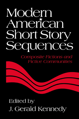 Modern American Short Story Sequences: Composite Fictions and Fictive Communities - Kennedy, Maxwell F, and Kennedy, J Gerald (Editor)