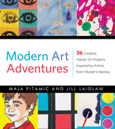Modern Art Adventures: 36 Creative, Hands-On Projects Inspired by Artists from Monet to Banksy