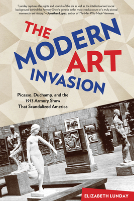 Modern Art Invasion: Picasso, Duchamp, and the 1913 Armory Show That Scandalized America - Lunday, Elizabeth