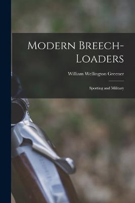 Modern Breech-loaders: Sporting and Military - Greener, William Wellington