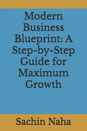 Modern Business Blueprint: A Step-by-Step Guide for Maximum Growth