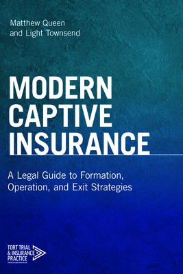 Modern Captive Insurance: A Legal Guide to Formation, Operation, and Exit Strategies - Queen, Matthew, and Townsend, Light