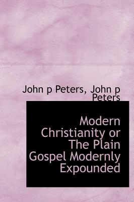 Modern Christianity or the Plain Gospel Modernly Expounded - Peters, John P