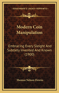 Modern Coin Manipulation: Embracing Every Sleight and Subtlety Invented and Known