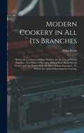 Modern Cookery in All Its Branches: Reduced to a System of Easy Practice, for the Use of Private Families: In a Series of Receipts, Which Have Been Strictly Tested, and Are Given With the Most Minute Exactness: To Which Are Added Directions for Carving,