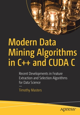 Modern Data Mining Algorithms in C++ and CUDA C: Recent Developments in Feature Extraction and Selection Algorithms for Data Science - Masters, Timothy