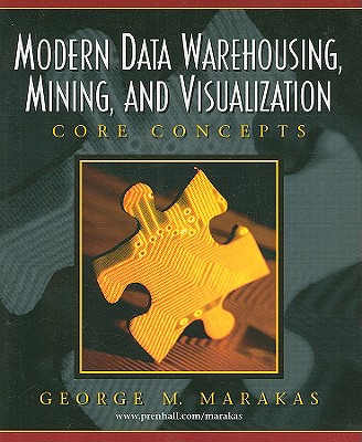 Modern Data Warehousing, Mining, and Visualization: Core Concepts - Marakas, George M