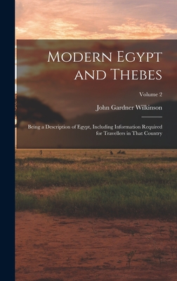 Modern Egypt and Thebes: Being a Description of Egypt, Including Information Required for Travellers in That Country; Volume 2 - Wilkinson, John Gardner