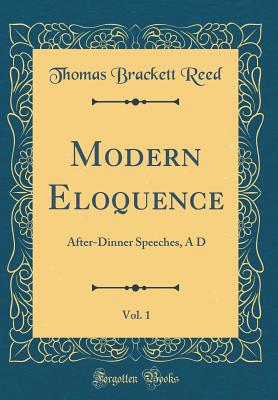 Modern Eloquence, Vol. 1: After-Dinner Speeches, A D (Classic Reprint) - Reed, Thomas Brackett