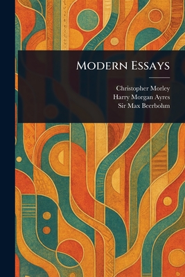 Modern Essays - Morley, Christopher, and Ayres, Harry Morgan, and Beerbohm, Max, Sir