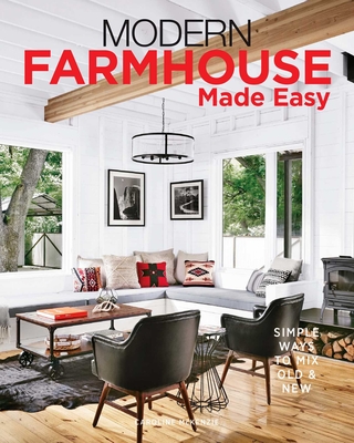 Modern Farmhouse Made Easy: Simple Ways to Mix New & Old - McKenzie, Caroline