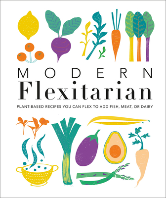 Modern Flexitarian: Plant-Inspired Recipes You Can Flex to Add Fish, Meat, or Dairy - DK