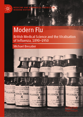 Modern Flu: British Medical Science and the Viralisation of Influenza, 1890--1950 - Bresalier, Michael