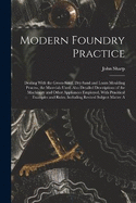 Modern Foundry Practice: Dealing With the Green-Sand, Dry-Sand and Loam Moulding Process; the Materials Used; Also Detailed Descriptions of the Machinery and Other Appliances Employed, With Pracitical Examples and Rules, Including Revised Subject Matter A
