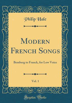 Modern French Songs, Vol. 1: Bemberg to Franck, for Low Voice (Classic Reprint) - Hale, Philip