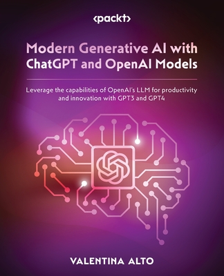 Modern Generative AI with ChatGPT and OpenAI Models: Leverage the capabilities of OpenAI's LLM for productivity and innovation with GPT3 and GPT4 - Alto, Valentina