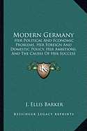 Modern Germany: Her Political And Economic Problems, Her Foreign And Domestic Policy, Her Ambitions, And The Causes Of Her Success (1907)