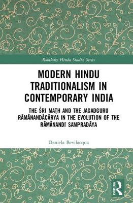 Modern Hindu Traditionalism in Contemporary India: The Sri Mah and the Jagadguru Ramanandacarya in the Evolution of the Ramanandi Sampradaya - Bevilacqua, Daniela