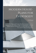 Modern House-plans for Everybody; for Village and Country Residences Costing From two Hundred and Fifty Dollars to Eight Thousand Dollars, Including Full Descriptions and Estimates in Detail of Materials, Labor, Cost and Many Practical Suggestions