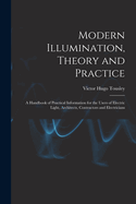 Modern Illumination, Theory and Practice: A Handbook of Practical Information for the Users of Electric Light, Architects, Contractors and Electricians