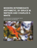 Modern Intermediate Arithmetic, by Bruce M. Watson and Charles E. White: With Monroe's Standardized Tests