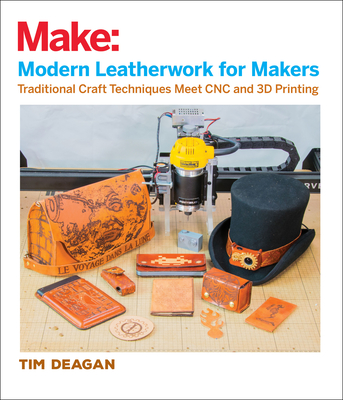 Modern Leatherwork for Makers: Traditional Craft Techniques Meet CNC and 3D Printing - Deagan, Tim