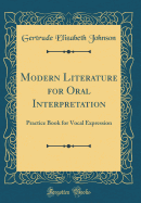 Modern Literature for Oral Interpretation: Practice Book for Vocal Expression (Classic Reprint)