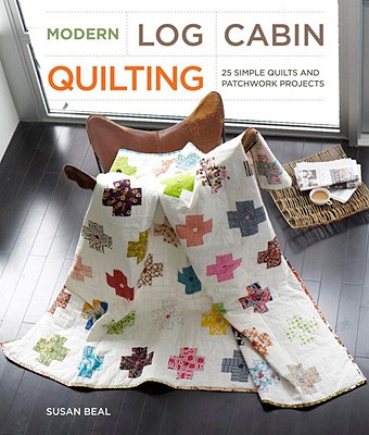 Modern Log Cabin Quilting: 25 Simple Quilts and Patchwork Projects - Beal, Susan