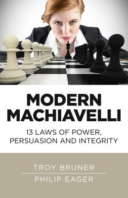 Modern Machiavelli - 13 Laws of Power, Persuasion and Integrity - Bruner, Troy, and Eager, Philip