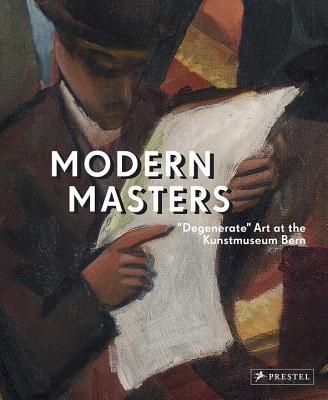 Modern Masters: Degenerate Art at the Kunstmuseum Bern - Frehner, Matthias (Editor), and Spanke, Daniel (Editor), and Blank, Claudia (Contributions by)