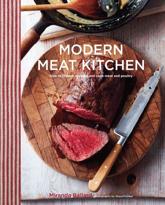 Modern Meat Kitchen: How to Choose, Prepare and Cook Meat and Poultry - Ballard, Miranda