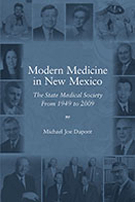 Modern Medicine in New Mexico: The State Medical Society from 1949 to 2009 - DuPont, Michael Joe