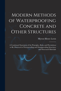 Modern Methods of Waterproofing Concrete and Other Structures; a Condensed Statement of the Principles, Rules and Precautions to be Observed in Waterproofing and Dampproofing Structures and Structural Materials