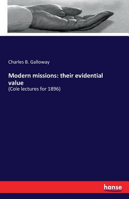 Modern missions: their evidential value: (Cole lectures for 1896) - Galloway, Charles B