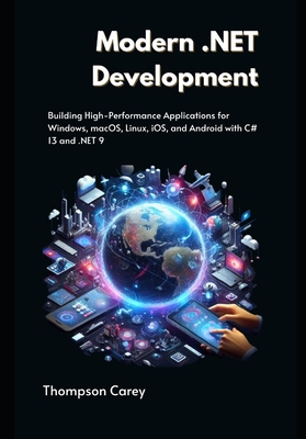 Modern .NET Development: Building High-Performance Applications for Windows, macOS, Linux, iOS, and Android with C# 13 and .NET 9 - Carey, Thompson
