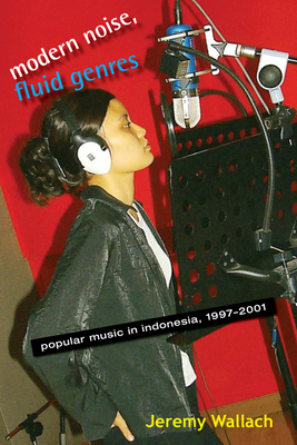 Modern Noise, Fluid Genres: Popular Music in Indonesia, 1997a 2001 - Wallach, Jeremy