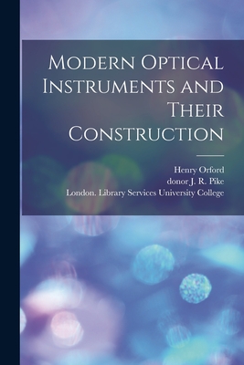 Modern Optical Instruments and Their Construction [electronic Resource] - Orford, Henry, and Pike, J R Donor (Creator), and University College, London Library S (Creator)