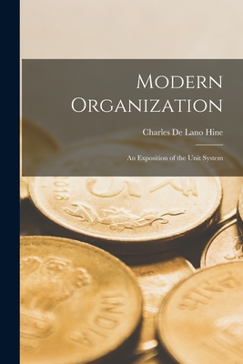 Modern Organization: an Exposition of the Unit System - Hine, Charles de Lano 1867-1927 (Creator)