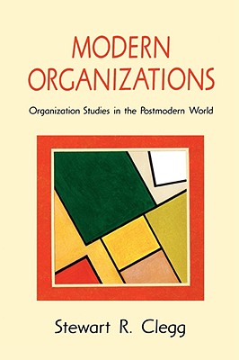 Modern Organizations: Organization Studies in the Postmodern World - Clegg, Stewart R