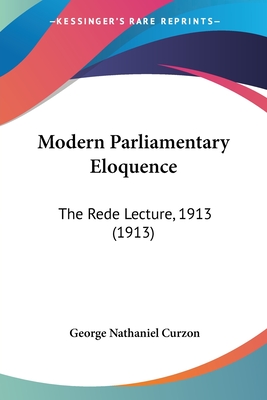 Modern Parliamentary Eloquence: The Rede Lecture, 1913 (1913) - Curzon, George Nathaniel
