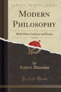 Modern Philosophy, Vol. 2 of 2: With Other Lectures and Essays (Classic Reprint)