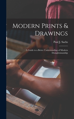 Modern Prints & Drawings; a Guide to a Better Understanding of Modern Draughtsmanship - Sachs, Paul J (Paul Joseph) 1878-1965 (Creator)