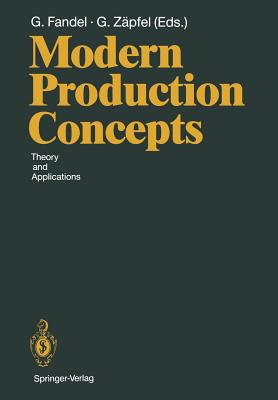 Modern Production Concepts: Theory and Applications Proceedings of an International Conference, Fernuniversitt, Hagen, Frg, August 20-24, 1990 - Fandel, Gnter (Editor), and Zpfel, Gnther (Editor)
