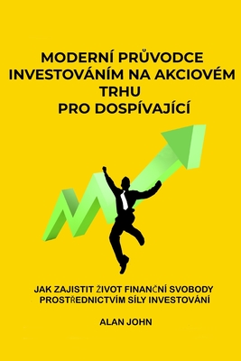 Modern pruvodce investovnm na akciovm trhu pro dospvajc: Jak zajistit zivot financn svobody prostrednictvm sly investovn - John, Alan