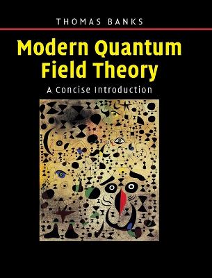 Modern Quantum Field Theory: A Concise Introduction - Banks, Tom