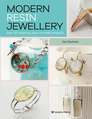 Modern Resin Jewellery: Over 50 Inspiring Easy-to-Make Projects - Naumann, Sara