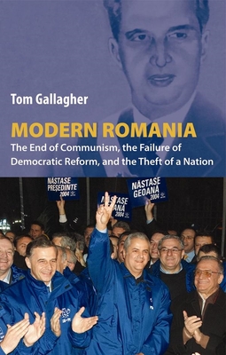 Modern Romania: The End of Communism, the Failure of Democratic Reform, and the Theft of a Nation - Gallagher, Tom