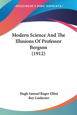 Modern Science And The Illusions Of Professor Bergson (1912) - Elliot, Hugh Samuel Roger, and Lankester, Ray (Foreword by)