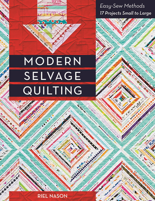 Modern Selvage Quilting: Easy-Sew Methods, 17 Projects Small to Large - Nason, Riel